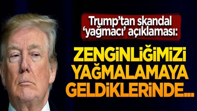 Trump o ülkelere yağmacı dedi! Skandal açıklamalar