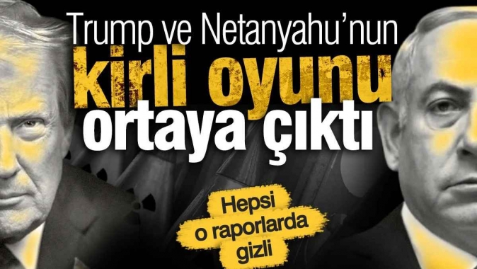 Trump ve Netanyahu’nun kirli oyunu ortaya çıktı! Hepsi o raporlarda gizli