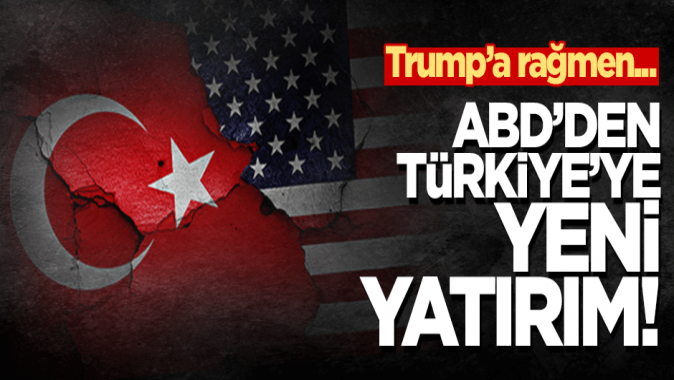 Trump yönetimine rağmen ABD’den Türkiyeye yeni yatırım!
