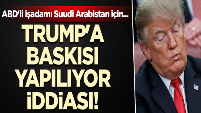 Trumpa baskısı yapılıyor iddiası! ABDli işadamı Suudi Arabistan için...