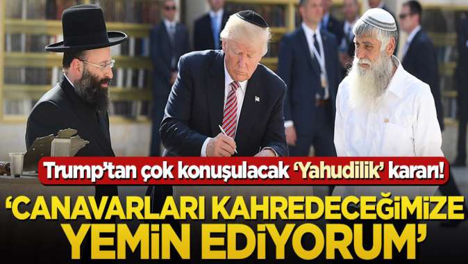 Trumptan çok konuşulacak Yahudilik kararı! ‘Canavarları kahredeceğimize yemin ediyorum’