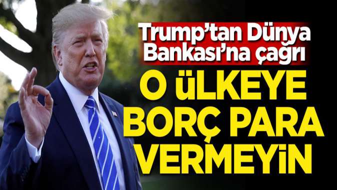 Trumptan Dünya Bankasına çağrı: O ülkeye borç para vermeyin