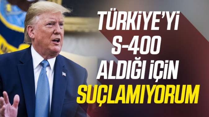 Trumptan S-400 açıklaması: Türkiyeyi suçlamıyorum