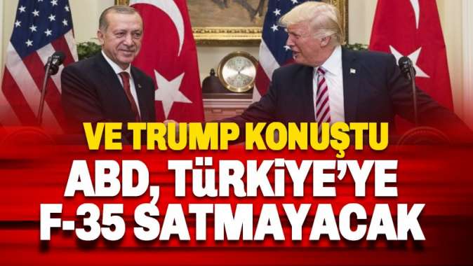 Trumptan Türkiye açıklaması: ABD, Türkiyeye F-35 savaş uçaklarını satmayacak