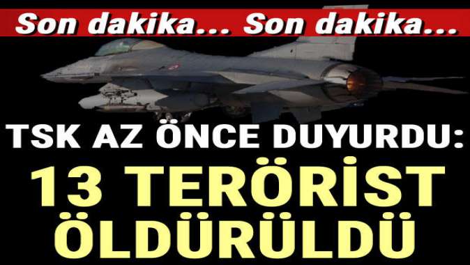 TSK son dakika duyurdu! 13 terörist öldürüldü…