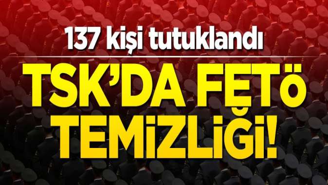 TSKda FETÖ temizliği! 137 kişi tutuklandı