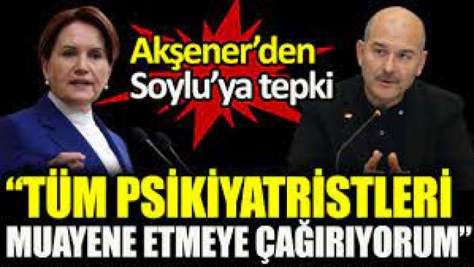 ‘Tüm psikiyatristleri muayene etmeye çağırıyorum’. Akşener’den Soylu’ya tepki