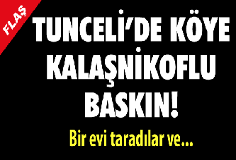 Tunceli'de köye kalaşnikoflu saldırı!