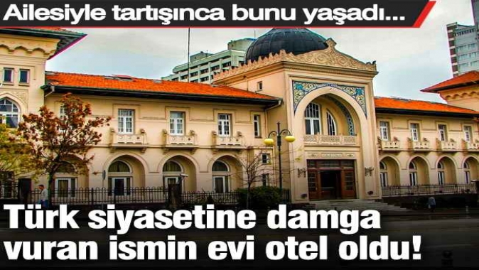 Türk siyasetine damga vuran ismin evi otel oldu! Ailesiyle tartışınca bunu yaşadı...