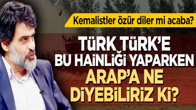 Türk Türk’e bu hainliği yaparken, Arap’a ne diyebiliriz ki?