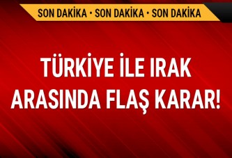 Türkiye ile Irak arasında flaş karar!