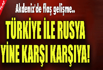 Türkiye ile Rusya yine karşı karşıya! Akdeniz'de flaş gelişme...