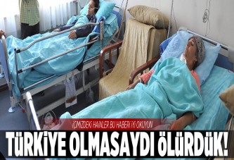 "Türkiye olmasaydı ölürdük"