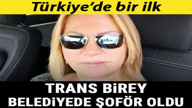 Türkiyede bir ilk! Trans birey belediyede şoför oldu