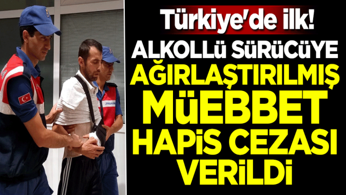 Türkiyede ilk! Alkollü sürücüye ağırlaştırılmış müebbet hapis cezası verildi