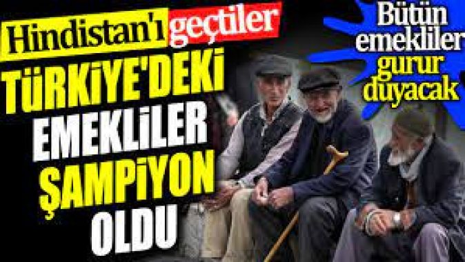 Türkiyedeki emekliler şampiyon oldu. Hindistanı geçtiler.