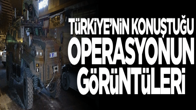 Türkiyenin konuştuğu operasyonun görüntüleri