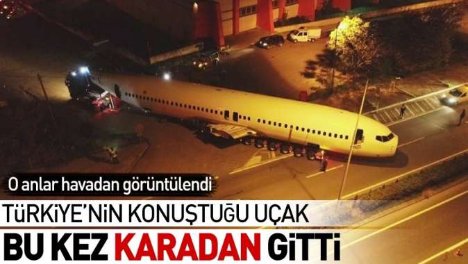 Türkiye'nin konuştuğu uçak böyle götürüldü