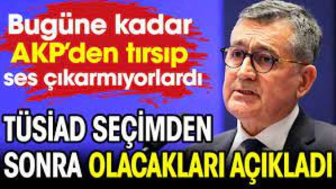 TÜSİAD seçimden sonra olacakları açıkladı. AKP'den tırsıp ses çıkarmıyorlardı