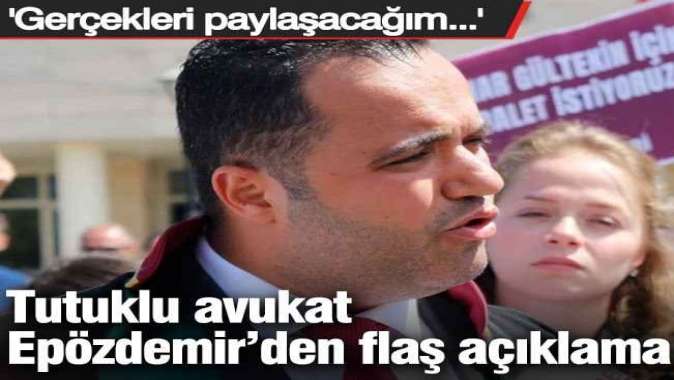 Tutuklu avukat Epözdemirden flaş açıklama! Gerçekleri paylaşacağım...