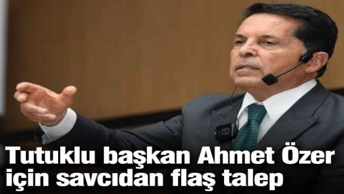 Tutuklu başkan Ahmet Özer için savcıdan flaş talep