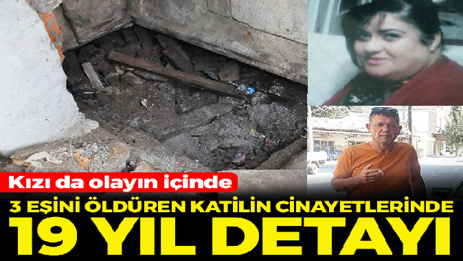 Üç eşini öldüren katilin cinayetlerinde 19 yıl detayı! Kızı da olayın içinde