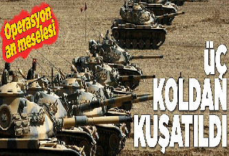 Üç koldan kuşatma! Operasyon an meselesi.