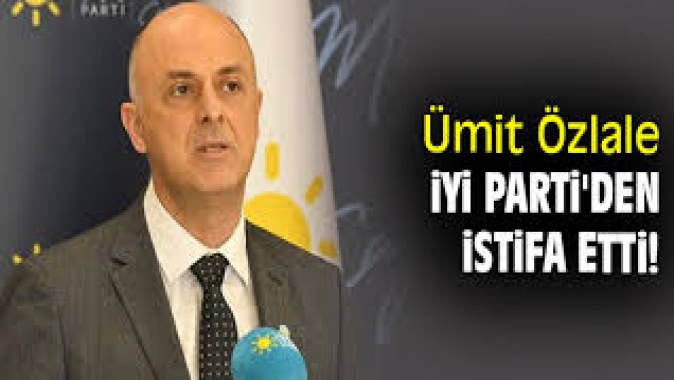Ümit Özlale İYİ Partiden istifa etti