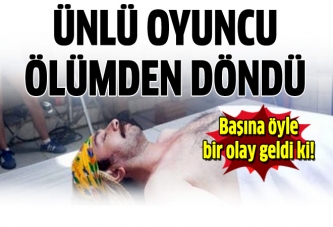 Ünlü oyuncu ölümden döndü