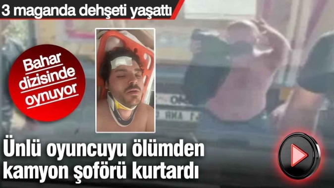 Ünlü oyuncuyu ölümden kamyon şoförü kurtardı. 3 maganda dehşeti yaşattı. Bahar dizisinde oynuyor