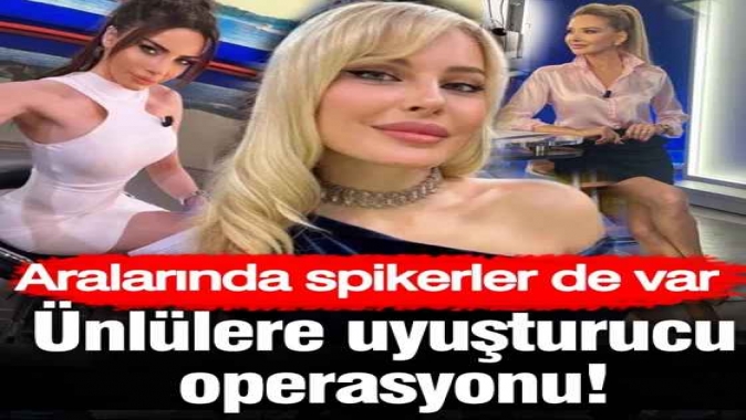 Ünlülere uyuşturucu operasyonu! Aralarında spikerler de var