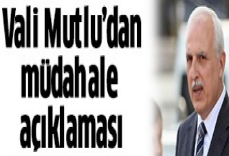 Vali Mutlu'dan müdahale açıklaması