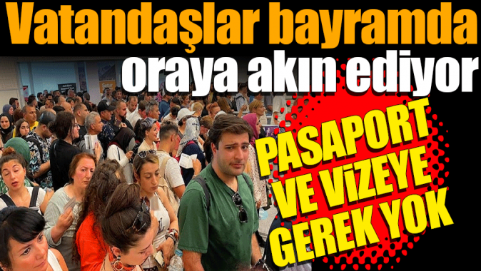 Vatandaşlar bayramda oraya akın ediyor! Pasaport ve vizeye gerek yok