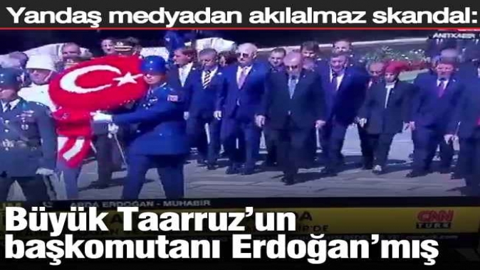 Yandaş medyadan akılalmaz skandal: Büyük Taarruzun başkomutanı Erdoğanmış