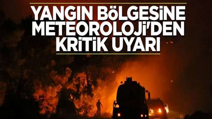 Yangın bölgesine Meteorolojiden kritik uyarı