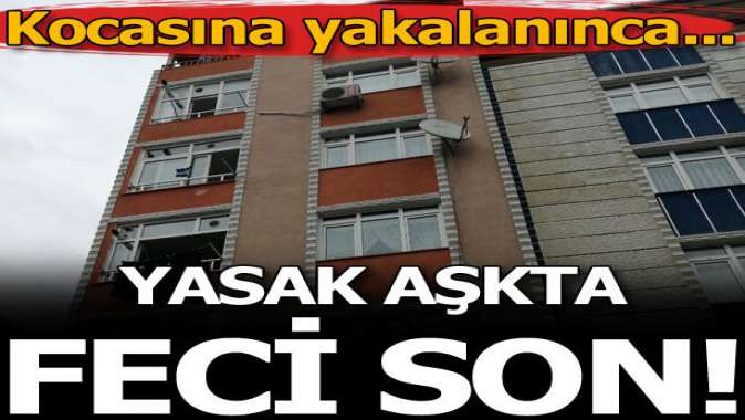 Yasak aşkta feci son! Kocasına yakalanınca...