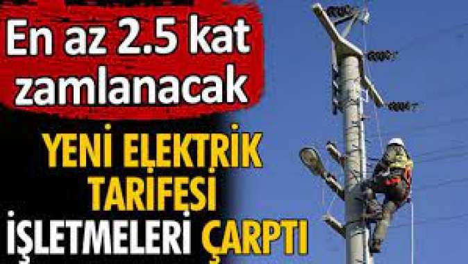 Yeni elektrik tarifesi işletmeleri çarptı. En az 2.5 kat zamlanacak