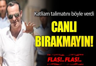 Yeni katliam talimatı: Canlı bırakmayın!
