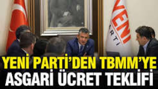 Yeni Parti’den TBMMye asgari ücret teklifi: Net ücret 45 bin 800 lira olsun