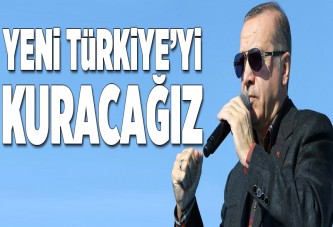 Yeni Türkiye'yi kuracağız.