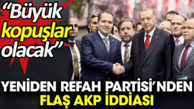 Yeniden Refah Partisi’nden flaş AKP iddiası. Büyük kopuşlar olacak