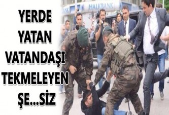 Yerde yatan vatandaşı tekmeleyen şerefsiz...