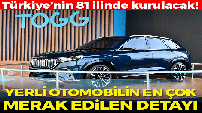 Yerli otomobilin en çok merak edilen detayı ortaya çıktı! 81 ilde kurulacak