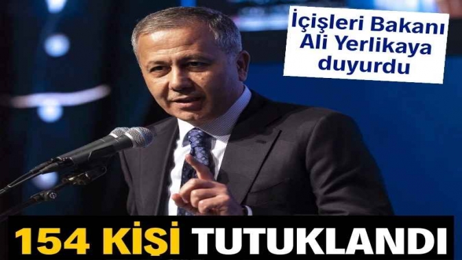 Yerlikaya: 154 kişi tutuklandı