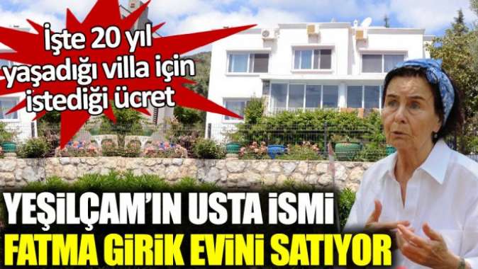 Yeşilçamın usta ismi Fatma Girik evini satıyor. İşte 20 yıl yaşadığı villa için istediği ücret