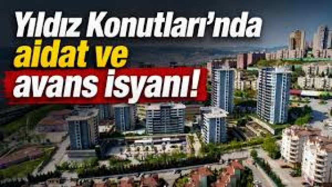 YILDIZ KONUTLARI'NDA AİDAT VE AVANS ZULMÜ