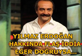 Yılmaz Erdoğan hakkında flaş iddia! Eğer doğruysa...