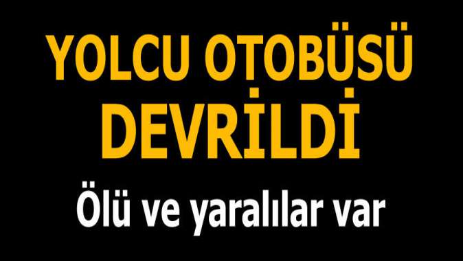 Yolcu otobüsü devrildi! Ölü ve yaralılar var