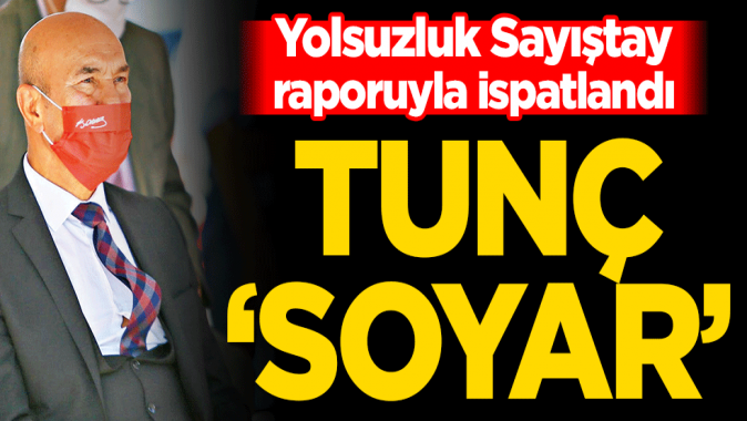 Yolsuzluk Sayıştay raporuyla ispatlandı! Tunç ‘Soyar’