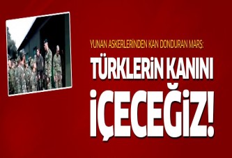 Yunan askerlerinden kan donduran marş: Türklerin kanını içeceğiz!
